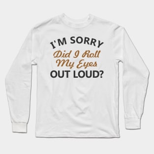 I'm sorry, did I roll my eyes out loud Long Sleeve T-Shirt